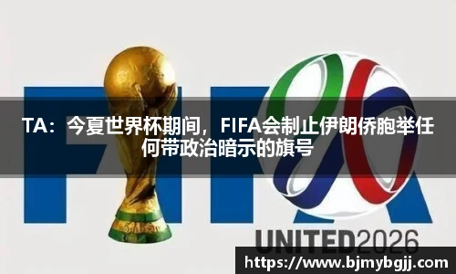 TA：今夏世界杯期间，FIFA会制止伊朗侨胞举任何带政治暗示的旗号